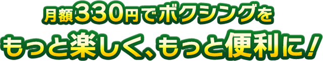 月額330円でボクシングをもっと楽しく、もっと便利に!